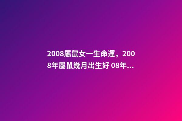 2008屬鼠女一生命運，2008年屬鼠幾月出生好 08年的鼠女命運如何？-第1張-觀點-玄機派